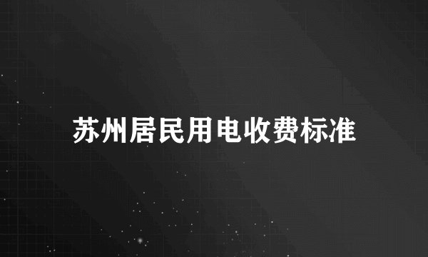 苏州居民用电收费标准