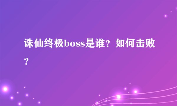 诛仙终极boss是谁？如何击败？