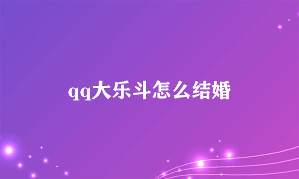 qq大乐斗怎么结婚
