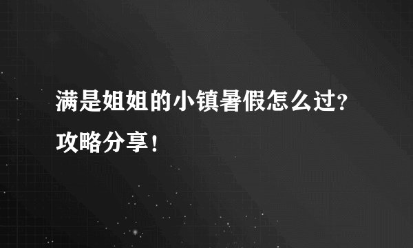 满是姐姐的小镇暑假怎么过？攻略分享！