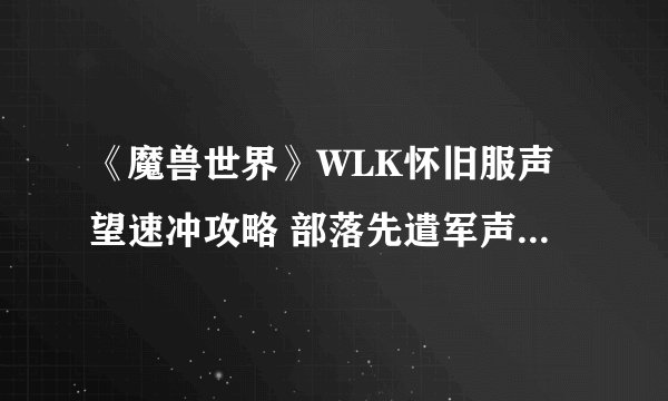 《魔兽世界》WLK怀旧服声望速冲攻略 部落先遣军声望怎么冲