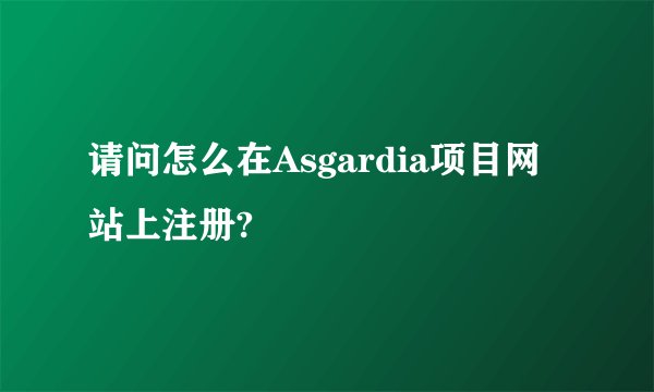 请问怎么在Asgardia项目网站上注册?