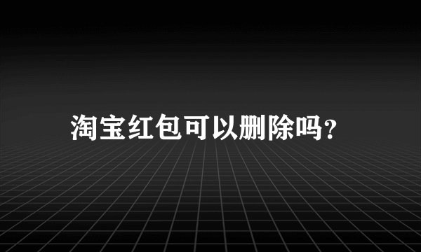 淘宝红包可以删除吗？