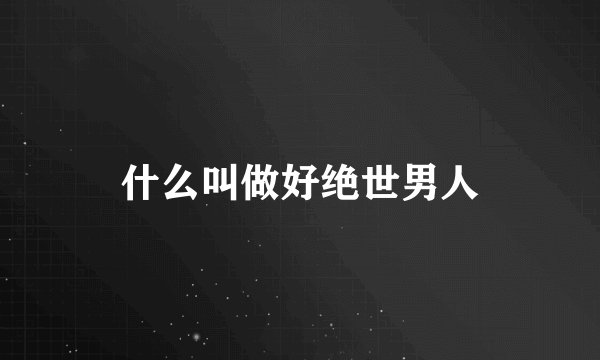 什么叫做好绝世男人