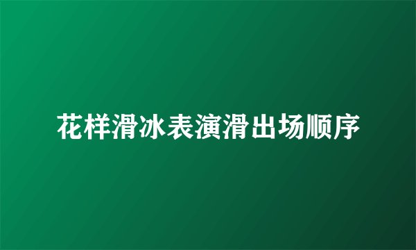 花样滑冰表演滑出场顺序