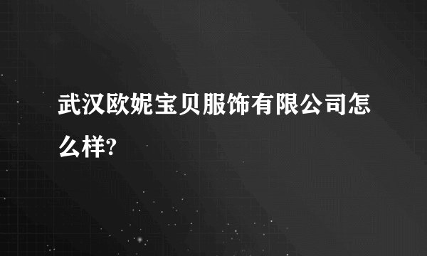 武汉欧妮宝贝服饰有限公司怎么样?