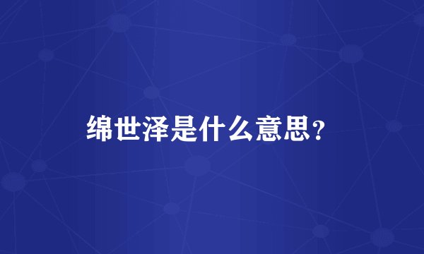 绵世泽是什么意思？