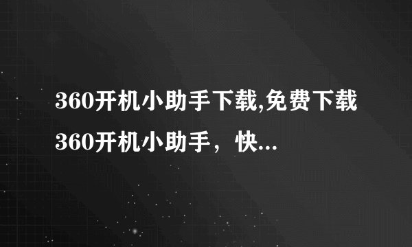 360开机小助手下载,免费下载360开机小助手，快速开机！