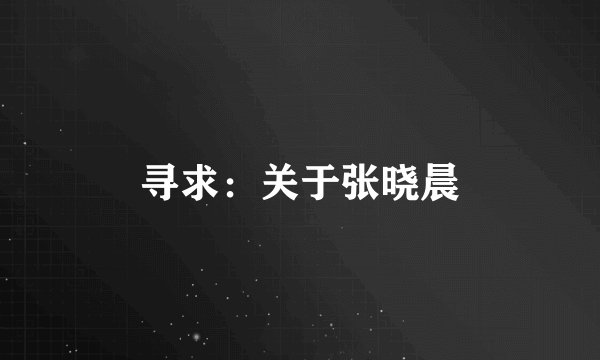 寻求：关于张晓晨