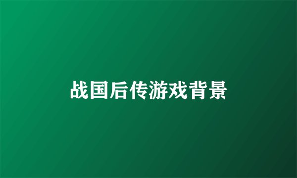 战国后传游戏背景
