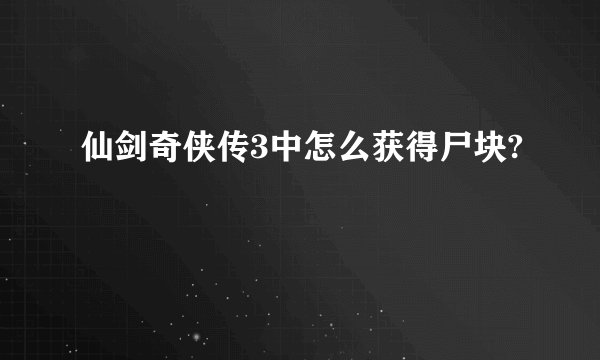仙剑奇侠传3中怎么获得尸块?
