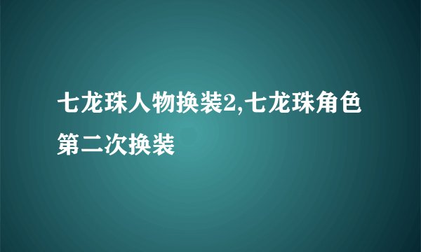 七龙珠人物换装2,七龙珠角色第二次换装