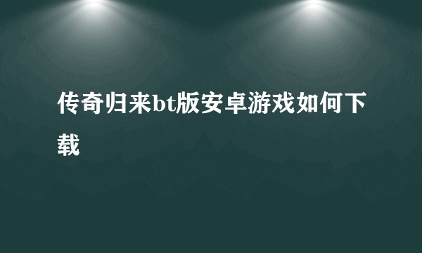 传奇归来bt版安卓游戏如何下载
