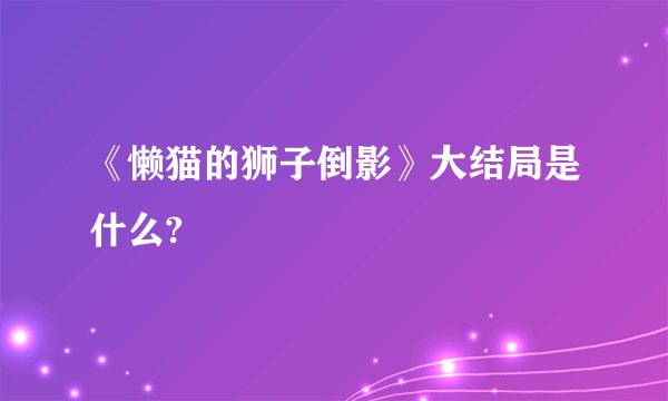 《懒猫的狮子倒影》大结局是什么?
