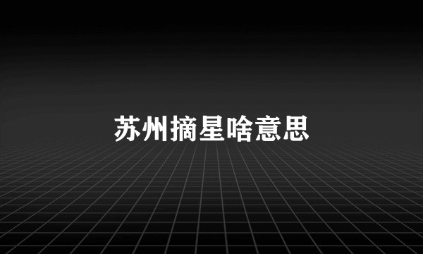苏州摘星啥意思