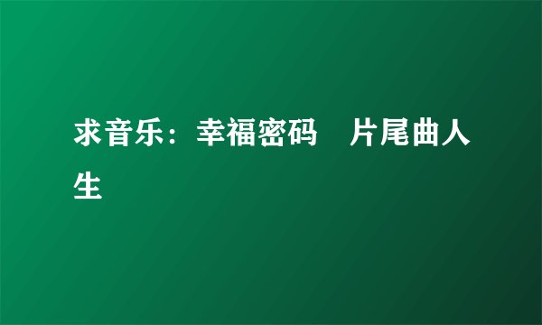 求音乐：幸福密码 片尾曲人生