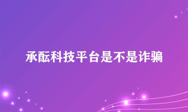 承酝科技平台是不是诈骗