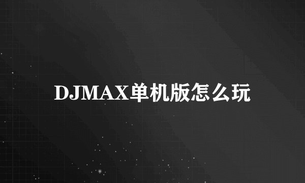 DJMAX单机版怎么玩