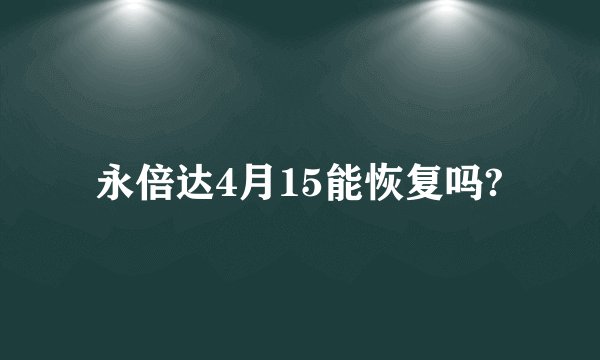 永倍达4月15能恢复吗?