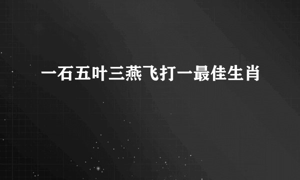 一石五叶三燕飞打一最佳生肖