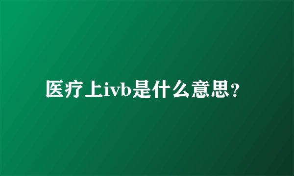 医疗上ivb是什么意思？