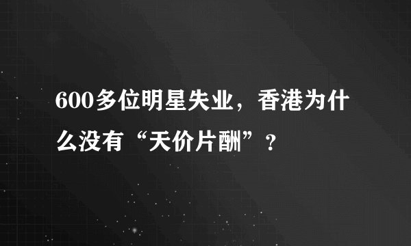 600多位明星失业，香港为什么没有“天价片酬”？