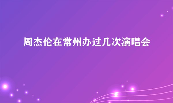 周杰伦在常州办过几次演唱会