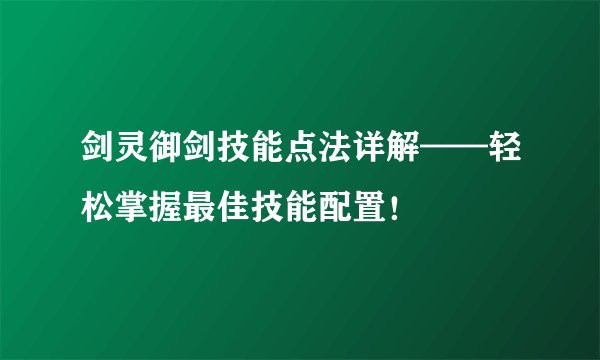 剑灵御剑技能点法详解——轻松掌握最佳技能配置！