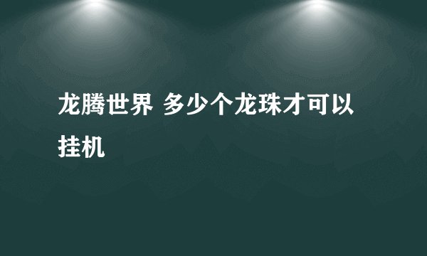 龙腾世界 多少个龙珠才可以挂机