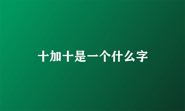 十加十是一个什么字