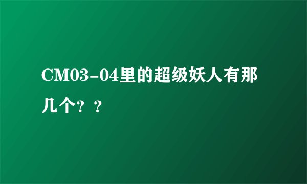 CM03-04里的超级妖人有那几个？？