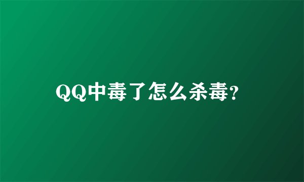 QQ中毒了怎么杀毒？