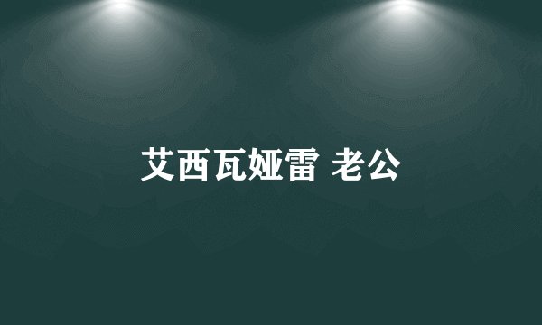 艾西瓦娅雷 老公