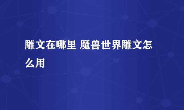 雕文在哪里 魔兽世界雕文怎么用