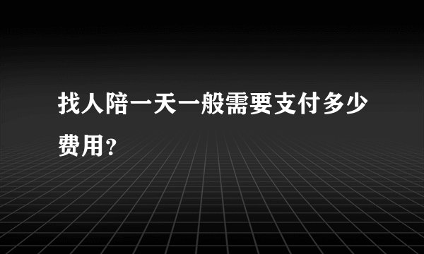 找人陪一天一般需要支付多少费用？