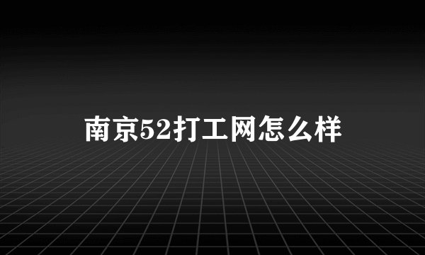 南京52打工网怎么样