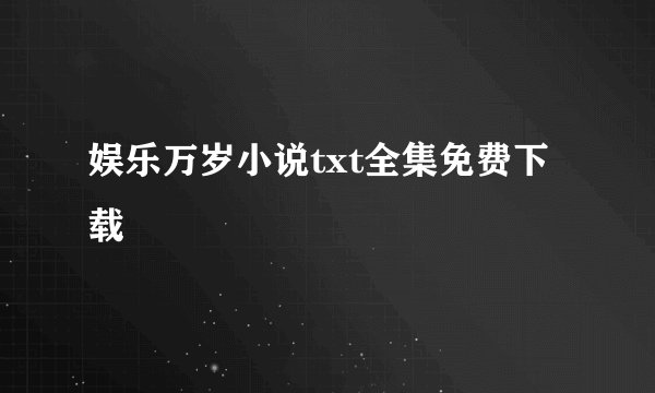 娱乐万岁小说txt全集免费下载