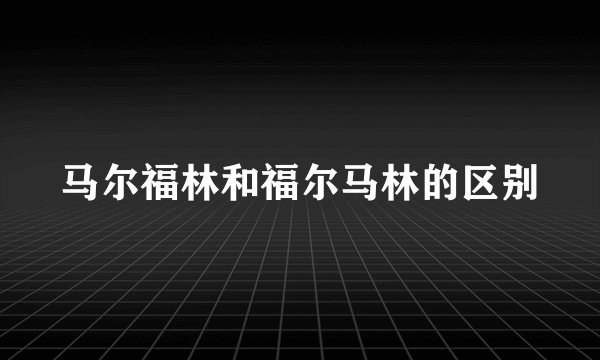 马尔福林和福尔马林的区别
