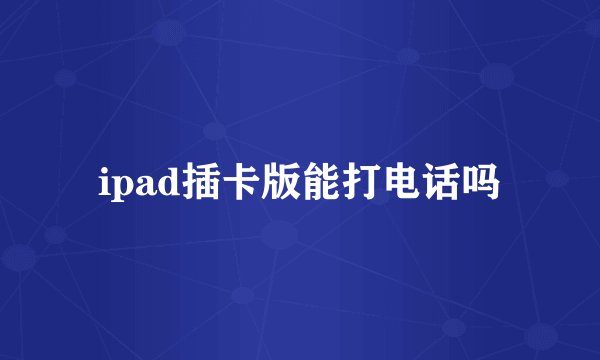 ipad插卡版能打电话吗