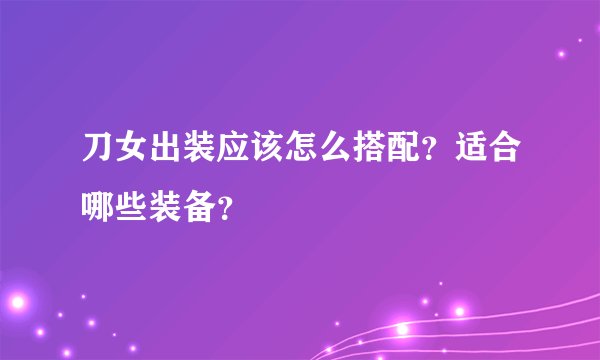 刀女出装应该怎么搭配？适合哪些装备？