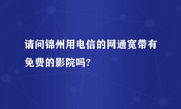 请问锦州用电信的网通宽带有免费的影院吗?