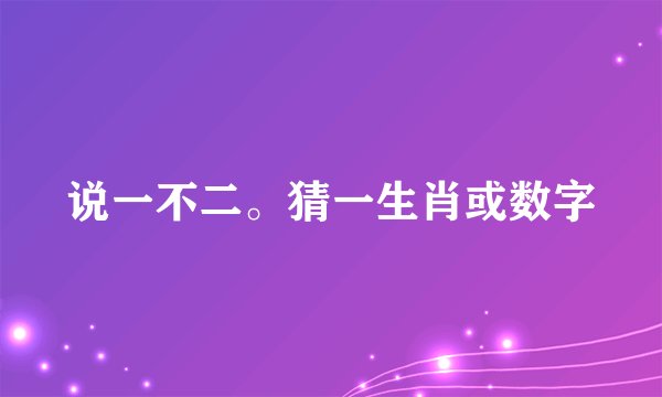 说一不二。猜一生肖或数字