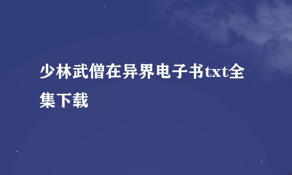 少林武僧在异界电子书txt全集下载