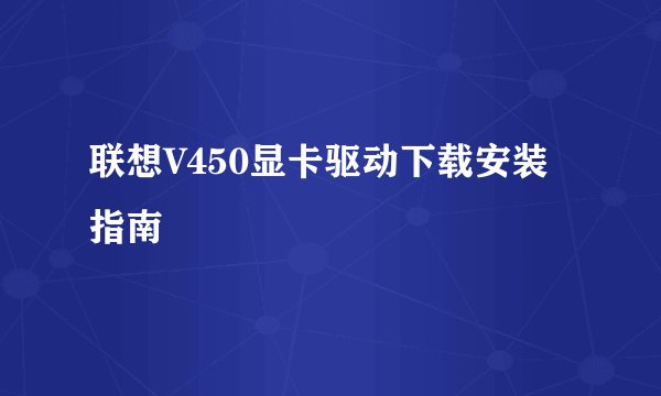 联想V450显卡驱动下载安装指南