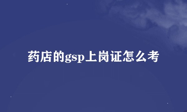 药店的gsp上岗证怎么考
