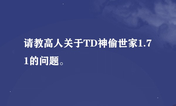 请教高人关于TD神偷世家1.71的问题。