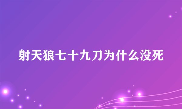 射天狼七十九刀为什么没死