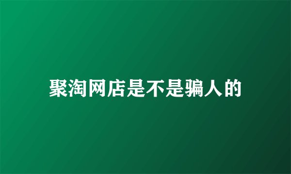 聚淘网店是不是骗人的