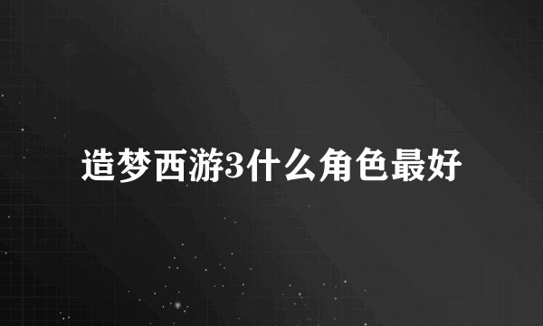 造梦西游3什么角色最好