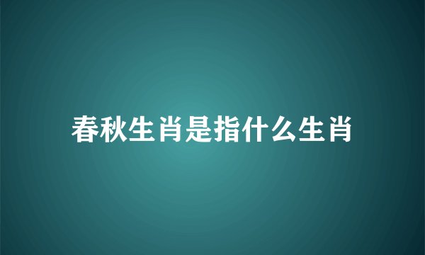 春秋生肖是指什么生肖